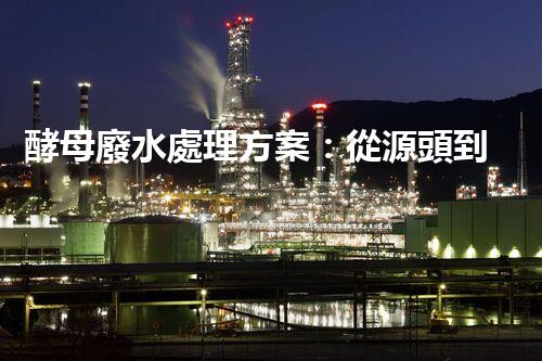 酵母廢水處理方案：從源頭到出水的全流程刨析？